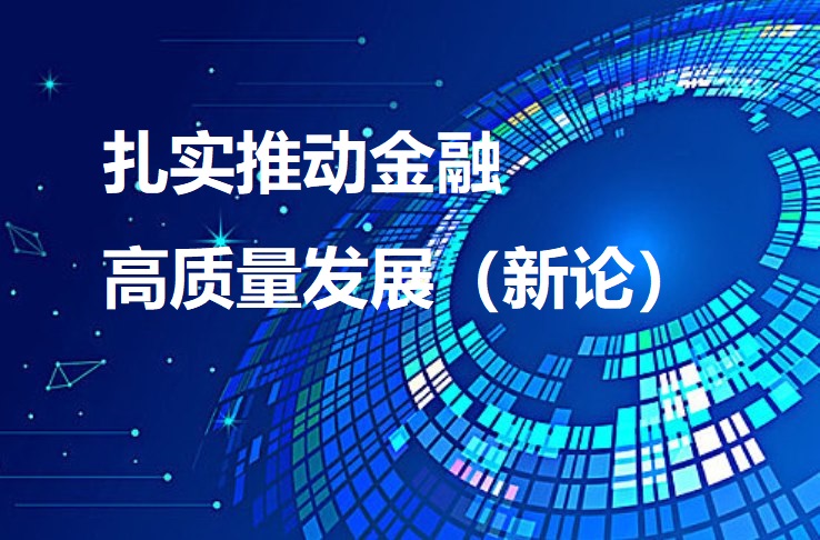扎实推动金融高质量发展（新论）