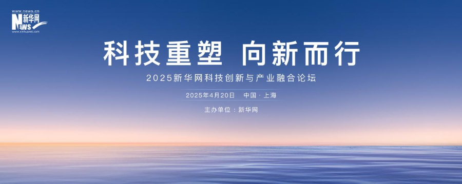 科技向“新” 发展提“质” 2025新华网科技创新与产业融合论坛即将举办